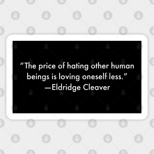 “The price of hating other human beings is loving oneself less.” Eldridge Cleaver Magnet by UrbanLifeApparel